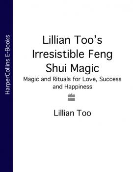 Читать Lillian Too’s Irresistible Feng Shui Magic: Magic and Rituals for Love, Success and Happiness - Lillian  Too