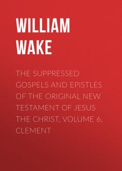 Читать The suppressed Gospels and Epistles of the original New Testament of Jesus the Christ, Volume 6, Clement - William Wake