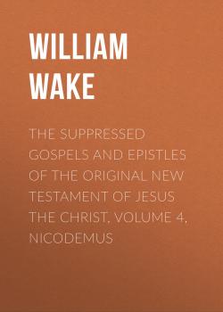 Читать The suppressed Gospels and Epistles of the original New Testament of Jesus the Christ, Volume 4, Nicodemus - William Wake