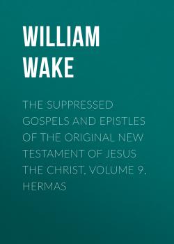 Читать The suppressed Gospels and Epistles of the original New Testament of Jesus the Christ, Volume 9, Hermas - William Wake