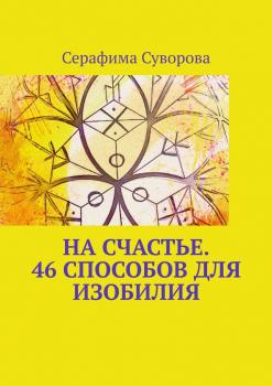 Читать На счастье. 46 способов для изобилия - Серафима Суворова