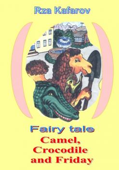 Читать Fairy tale. Camel, Crocodile and Friday - Rza Ragimovich Kafarov