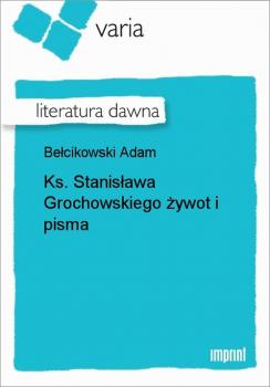 Читать Ks. Stanisława Grochowskiego żywot i pisma - Adam Bełcikowski