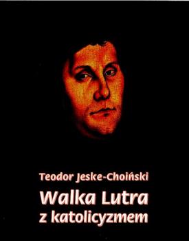 Читать Walka Lutra z katolicyzmem - Teodor Jeske-Choiński