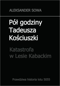 Читать Pół godziny Tadeusza Kościuszki. Katastrofa w Lesie Kabackim - Aleksander Sowa