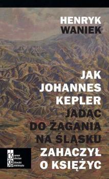 Читать Jak Joahnnes Kepler jadąc do Żagania na Śląsku zahaczył o księżyc - Henryk Waniek