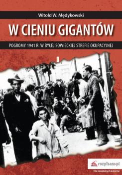 Читать W cieniu gigantów Pogromy w 1941 r. w byłej sowieckiej strefie okupacyjnej - Witold Mędykowski
