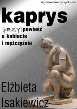 Читать Kaprys (przy)powieść o kobiecie i mężczyźnie - Elżbieta Isakiewcz