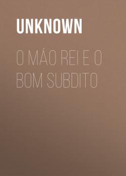 Читать O Máo Rei e o Bom Subdito - Unknown