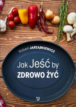 Читать Jak Jeść by Zdrowo Żyć - Robert Jarząbkiewicz