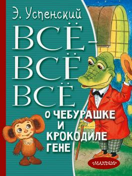 Читать Всё-всё-всё о Чебурашке и крокодиле Гене (сборник) - Эдуард Успенский