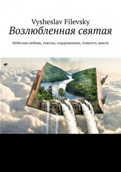 Читать Возлюбленная святая. Небесная любовь, счастье, оздоровление, тонкость чувств - Vysheslav Filevsky