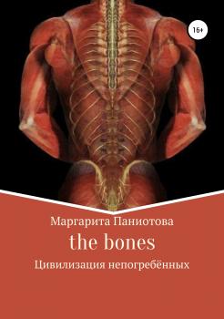 Читать The bones. Цивилизация непогребённых - Маргарита Паниотова