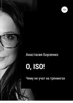 Читать O. ISO! Чему не учат на тренингах - Анастасия Борзенко