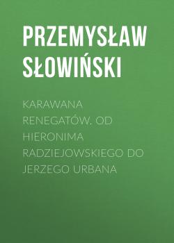 Читать Karawana renegatów. Od Hieronima Radziejowskiego do Jerzego Urbana - Przemysław Słowiński
