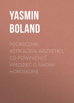 Читать Podręcznik astrologii. Wszystko, co powinieneś wiedzieć o swoim horoskopie - Yasmin  Boland