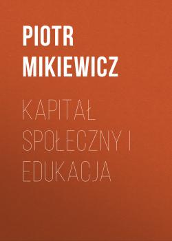 Читать Kapitał społeczny i edukacja - Piotr Mikiewicz
