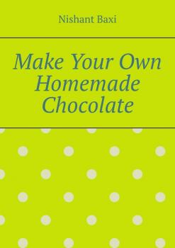 Читать Make Your Own Homemade Chocolate - Nishant Baxi