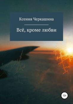 Читать Всё, кроме любви - Ксения Черкашина