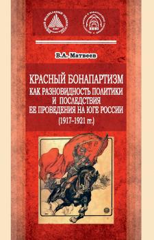 Читать Красный бонапартизм как разновидность политики и последствия ее проведения на Юге России (1917-1921гг) - В. А. Матвеев