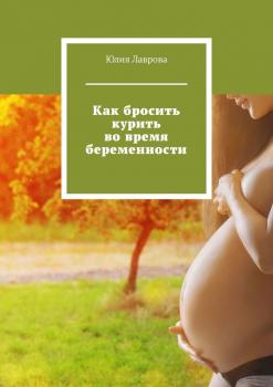 Читать Как бросить курить во время беременности - Юлия Лаврова