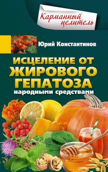 Читать Исцеление от жирового гепатоза народными средствами - Юрий Константинов