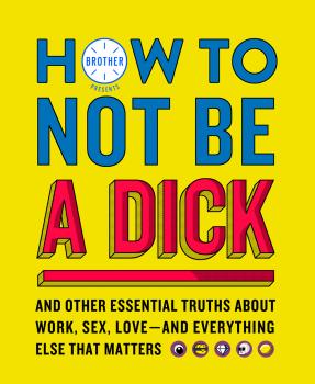 Читать How to Not Be a Dick: And Other Truths About Work, Sex, Love - And Everything Else That Matters - Brother