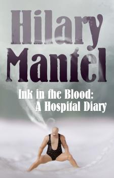 Читать Ink in the Blood: A Hospital Diary - Hilary  Mantel