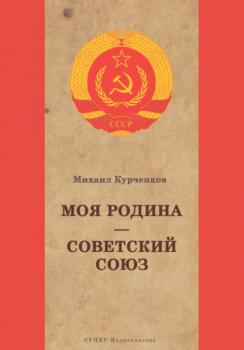 Читать Моя Родина Советский Союз - Михаил Курченков