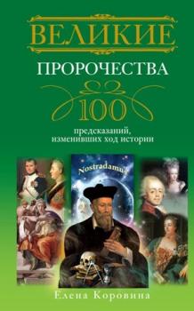 Читать Великие пророчества. 100 предсказаний, изменивших ход истории - Елена Коровина
