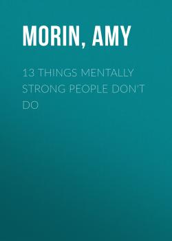 Читать 13 Things Mentally Strong People Don't Do - Amy  Morin