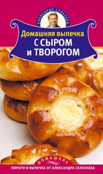 Читать Домашняя выпечка с сыром и творогом - Александр Селезнев