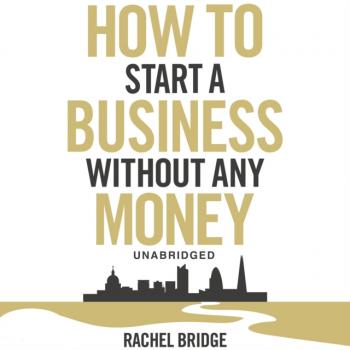 Читать How To Start a Business without Any Money - Rachel  Bridge