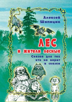 Читать Лес и жители лесные. Сказка для тех, кто не верит в сказки - Алексей Шипицин