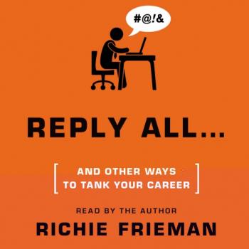 Читать REPLY ALL...and Other Ways to Tank Your Career - Richie Frieman