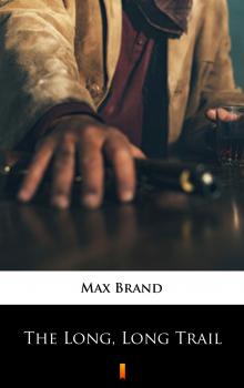 Читать The Long, Long Trail - Max Brand