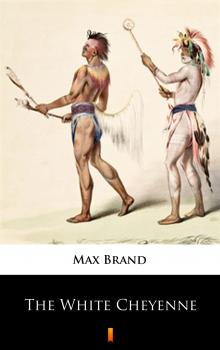 Читать The White Cheyenne - Max Brand