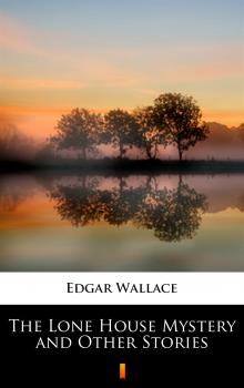 Читать The Lone House Mystery and Other Stories - Edgar  Wallace