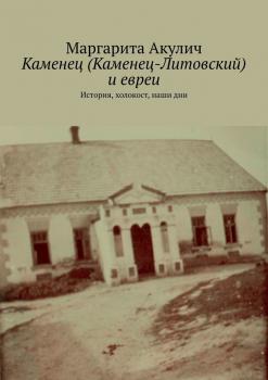 Читать Каменец (Каменец-Литовский) и евреи. История, холокост, наши дни - Маргарита Акулич