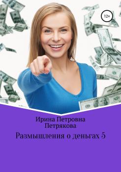 Читать Размышления о деньгах 5 - Ирина Петровна Петрякова