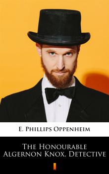 Читать The Honourable Algernon Knox, Detective - E. Phillips  Oppenheim