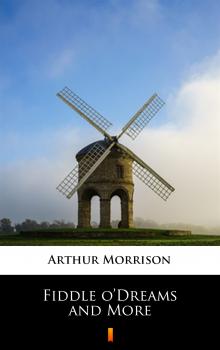 Читать Fiddle o’Dreams and More - Arthur  Morrison