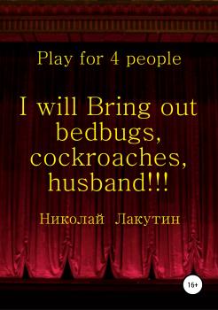 Читать I will Bring out bedbugs, cockroaches, husband!!! Play for 4 people - Николай Владимирович Лакутин
