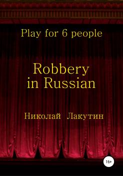 Читать Robbery in Russian. Play for 6 people - Николай Владимирович Лакутин
