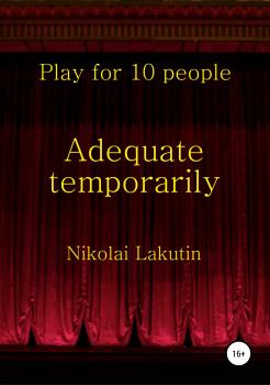 Читать Adequate temporarily. Play for 10 people - Николай Владимирович Лакутин