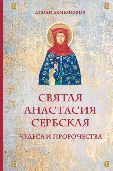 Читать Святая Анастасия Сербская. Чудеса и пророчества - Драган Дамьянович