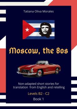 Читать Moscow, the 80s. Non-adapted short stories for translation from English and retelling. Levels B2—C2. Book 1 - Tatiana Oliva Morales