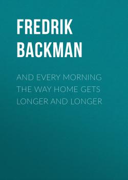 Читать And Every Morning the Way Home Gets Longer and Longer - Fredrik Backman