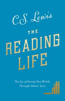 Читать The Reading Life: The Joy of Seeing New Worlds Through Others’ Eyes - C. S. Lewis