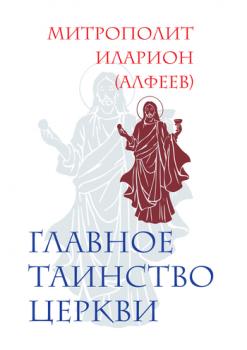 Читать Главное таинство Церкви - Митрополит Иларион (Алфеев)